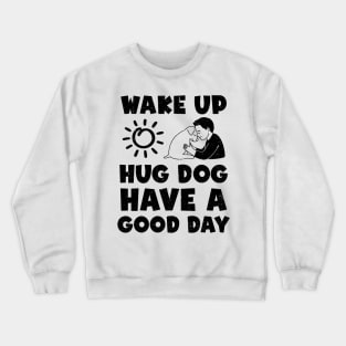 Wake Up Hug Dog Have A Good Day Crewneck Sweatshirt